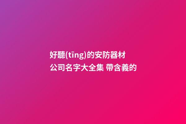 好聽(tīng)的安防器材公司名字大全集 帶含義的-第1張-公司起名-玄機(jī)派